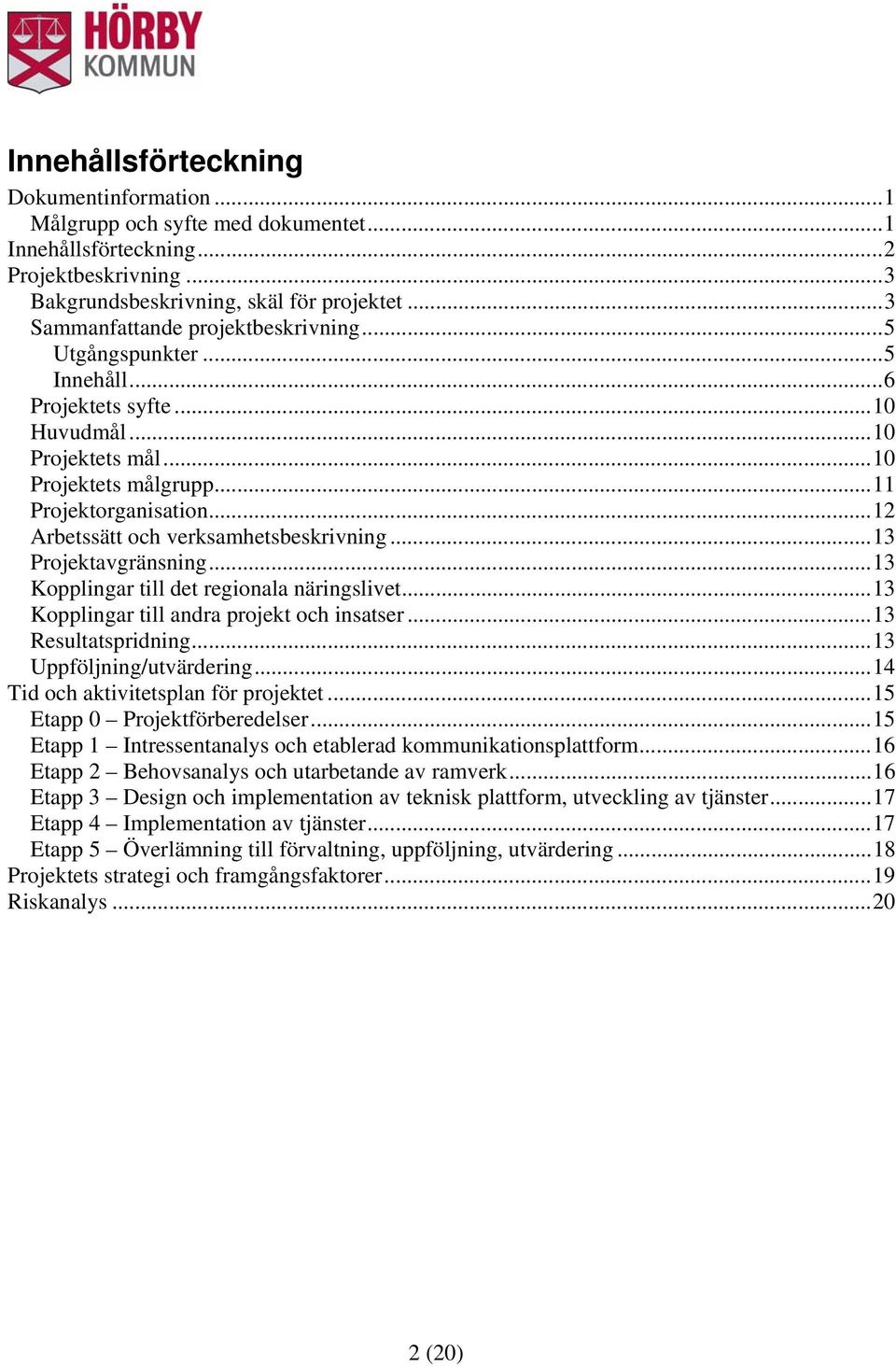 ..12 Arbetssätt och verksamhetsbeskrivning...13 Projektavgränsning...13 Kopplingar till det regionala näringslivet...13 Kopplingar till andra projekt och insatser...13 Resultatspridning.