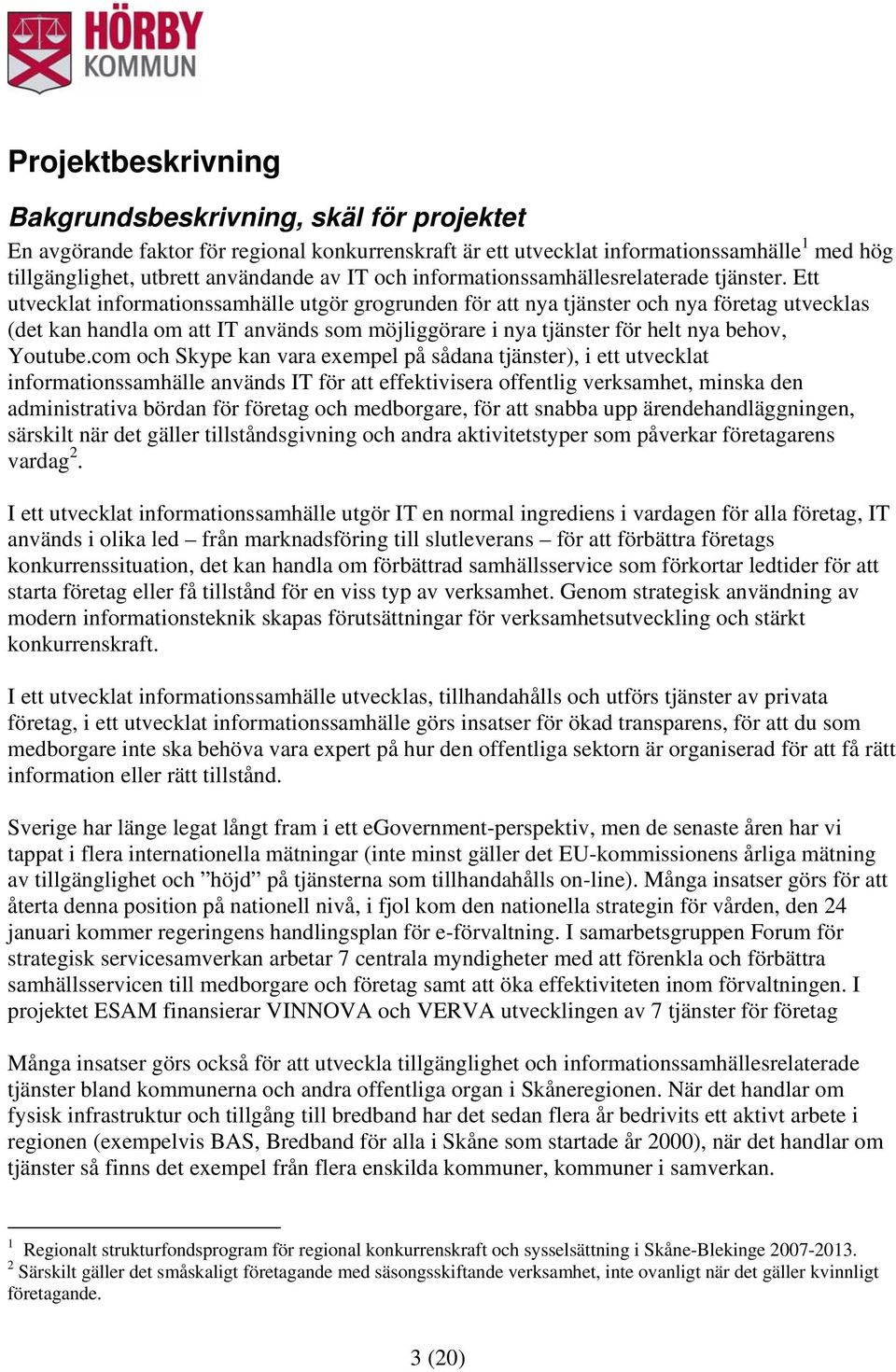 Ett utvecklat informationssamhälle utgör grogrunden för att nya tjänster och nya företag utvecklas (det kan handla om att IT används som möjliggörare i nya tjänster för helt nya behov, Youtube.