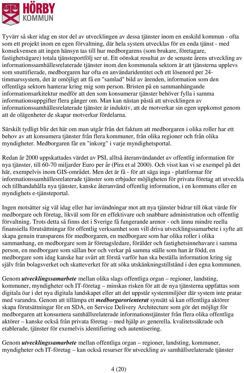 Ett oönskat resultat av de senaste årens utveckling av informationssamhällesrelaterade tjänster inom den kommunala sektorn är att tjänsterna upplevs som snuttifierade, medborgaren har ofta en