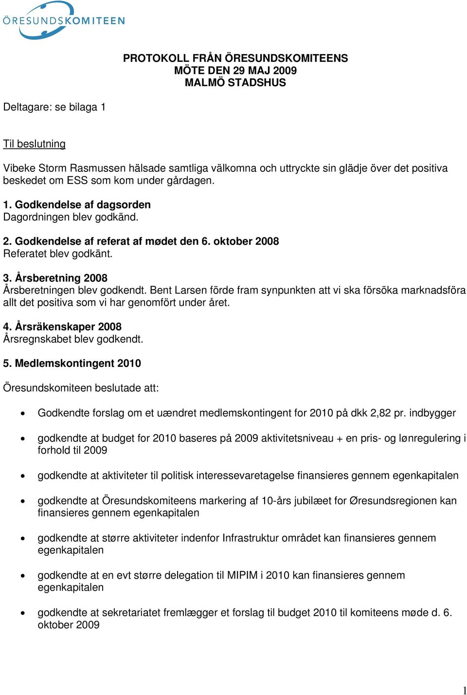 Årsberetning 2008 Årsberetningen blev godkendt. Bent Larsen förde fram synpunkten att vi ska försöka marknadsföra allt det positiva som vi har genomfört under året. 4.