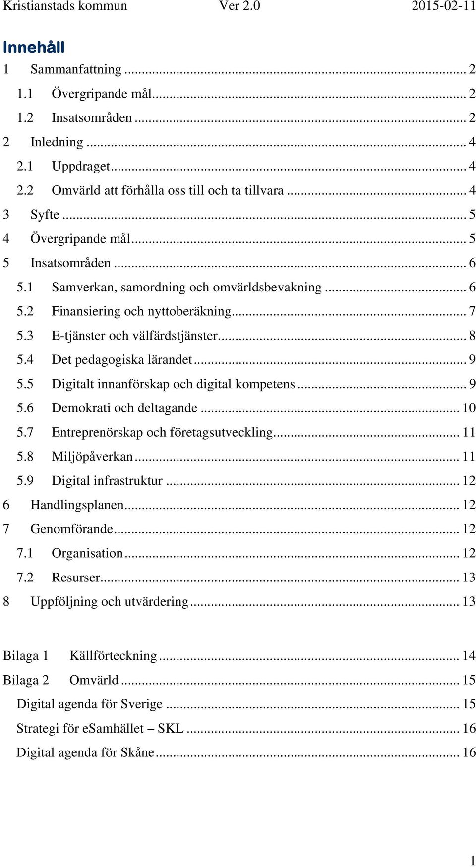 4 Det pedagogiska lärandet... 9 5.5 Digitalt innanförskap och digital kompetens... 9 5.6 Demokrati och deltagande... 10 5.7 Entreprenörskap och företagsutveckling... 11 5.8 Miljöpåverkan... 11 5.9 Digital infrastruktur.