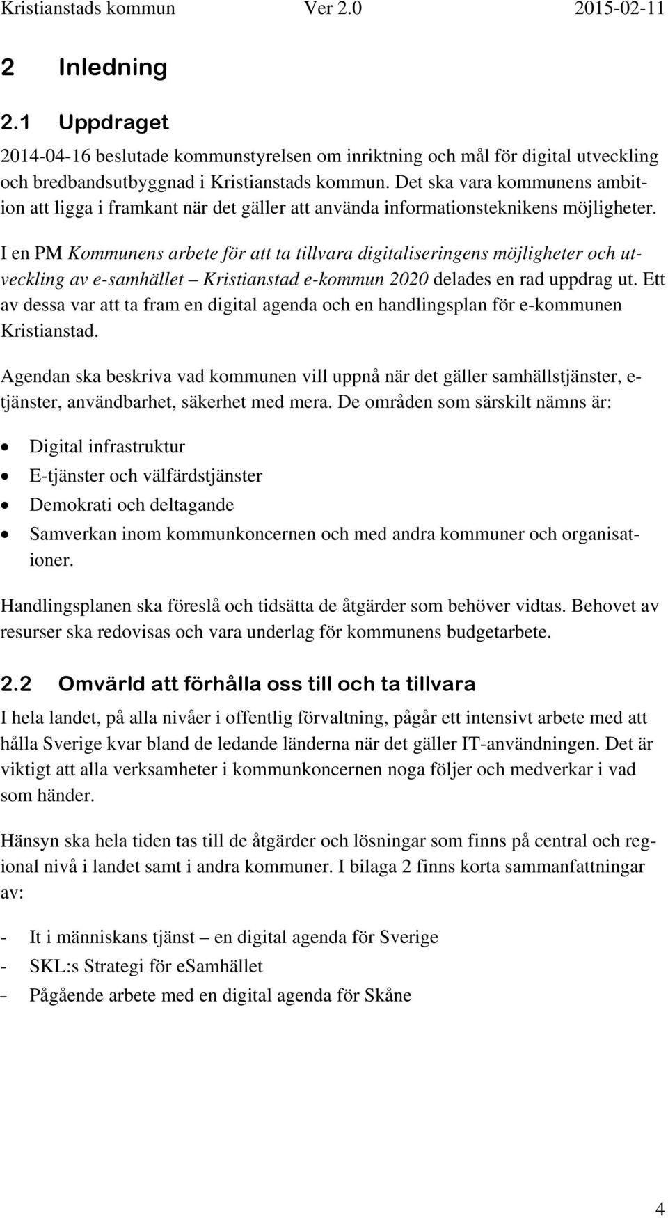 I en PM Kommunens arbete för att ta tillvara digitaliseringens möjligheter och utveckling av e-samhället Kristianstad e-kommun 2020 delades en rad uppdrag ut.