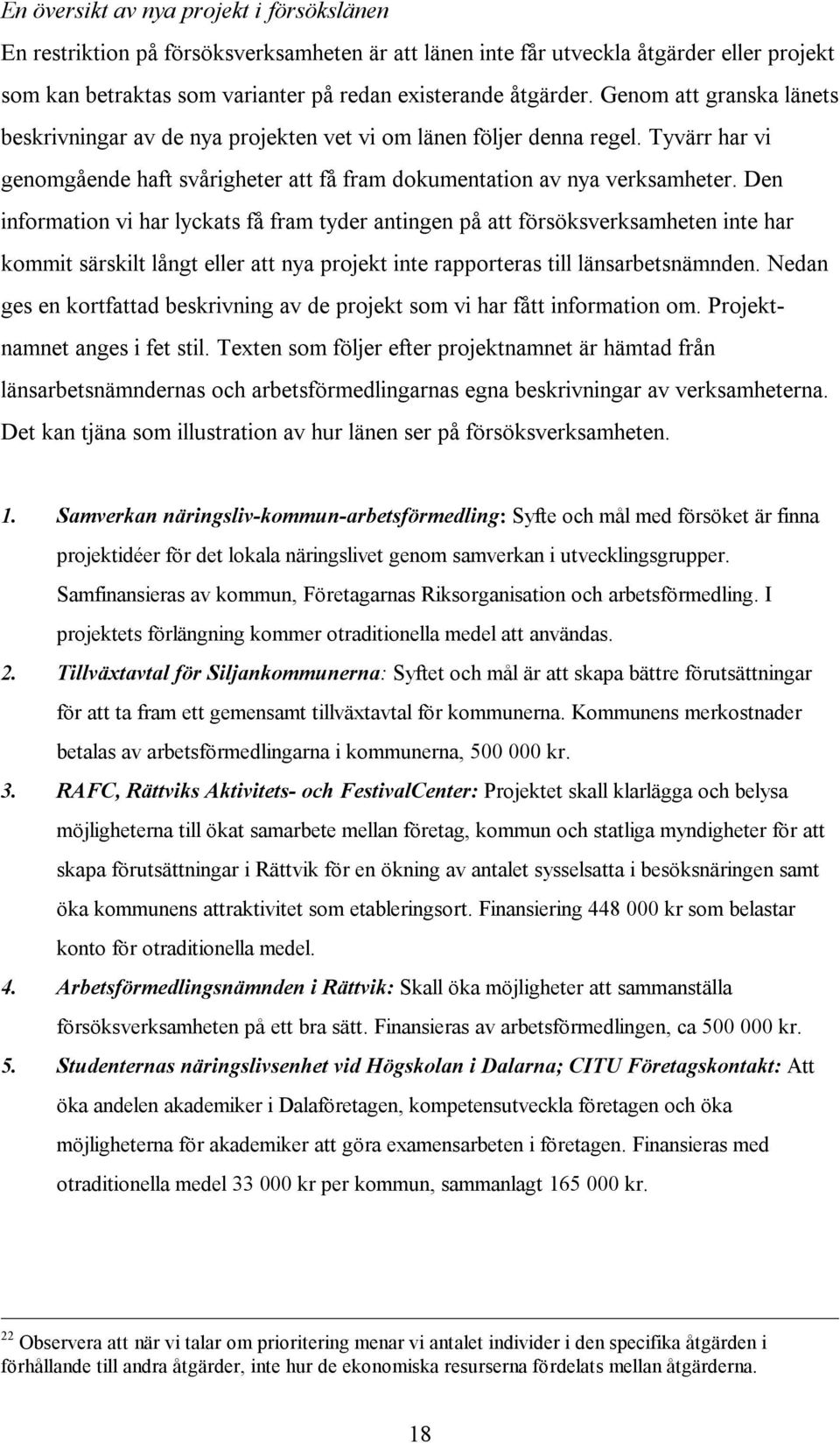 Den information vi har lyckats få fram tyder antingen på att försöksverksamheten inte har kommit särskilt långt eller att nya projekt inte rapporteras till länsarbetsnämnden.