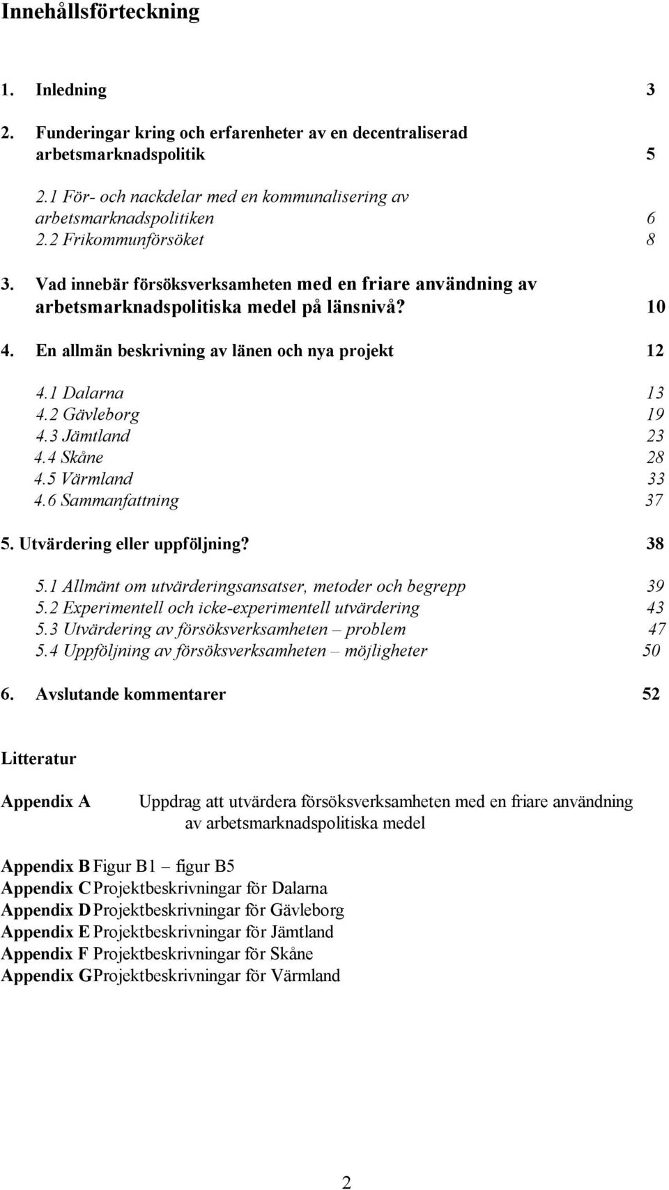 1 Dalarna 13 4.2 Gävleborg 19 4.3 Jämtland 23 4.4 Skåne 28 4.5 Värmland 33 4.6 Sammanfattning 37 5. Utvärdering eller uppföljning? 38 5.1 Allmänt om utvärderingsansatser, metoder och begrepp 39 5.