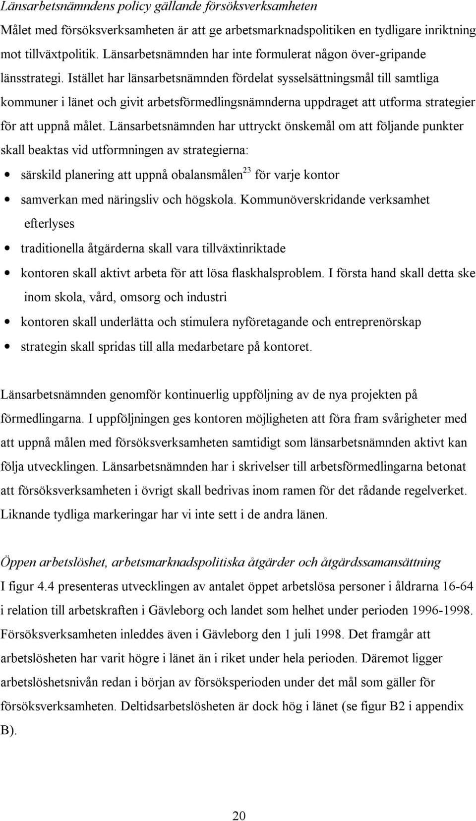 Istället har länsarbetsnämnden fördelat sysselsättningsmål till samtliga kommuner i länet och givit arbetsförmedlingsnämnderna uppdraget att utforma strategier för att uppnå målet.