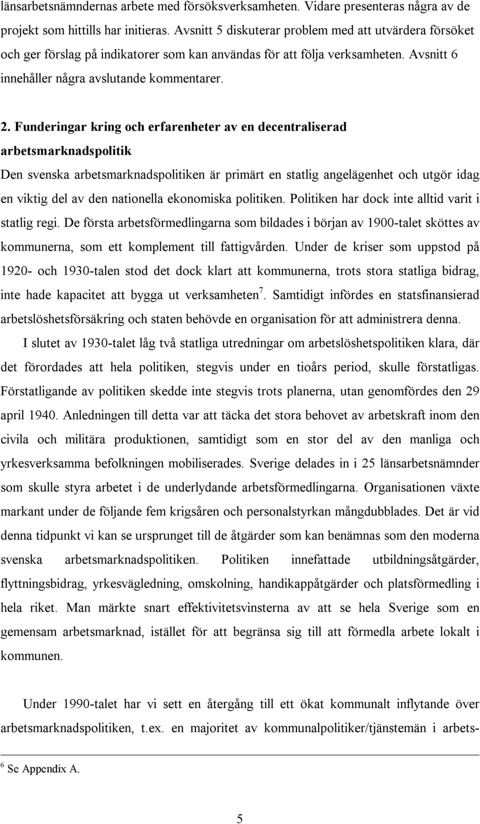 Funderingar kring och erfarenheter av en decentraliserad arbetsmarknadspolitik Den svenska arbetsmarknadspolitiken är primärt en statlig angelägenhet och utgör idag en viktig del av den nationella