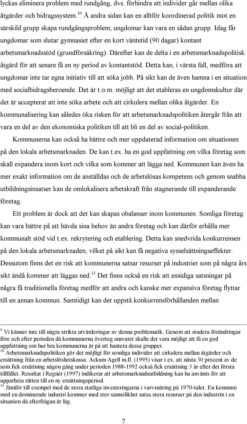 Idag får ungdomar som slutar gymnasiet efter en kort väntetid (90 dagar) kontant arbetsmarknadsstöd (grundförsäkring).