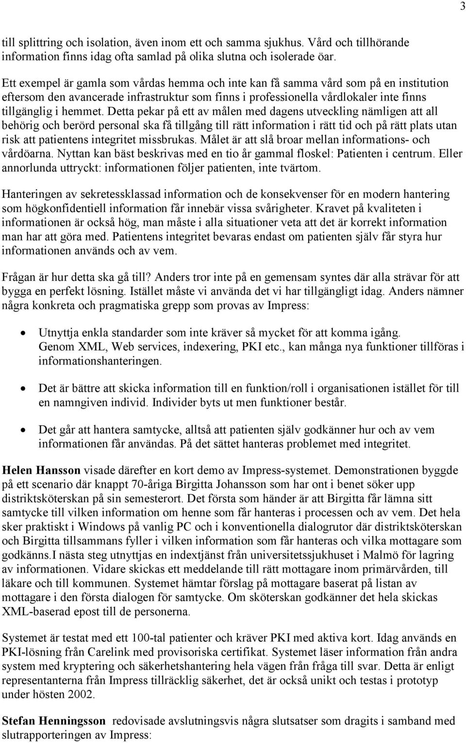 Detta pekar på ett av målen med dagens utveckling nämligen att all behörig och berörd personal ska få tillgång till rätt information i rätt tid och på rätt plats utan risk att patientens integritet