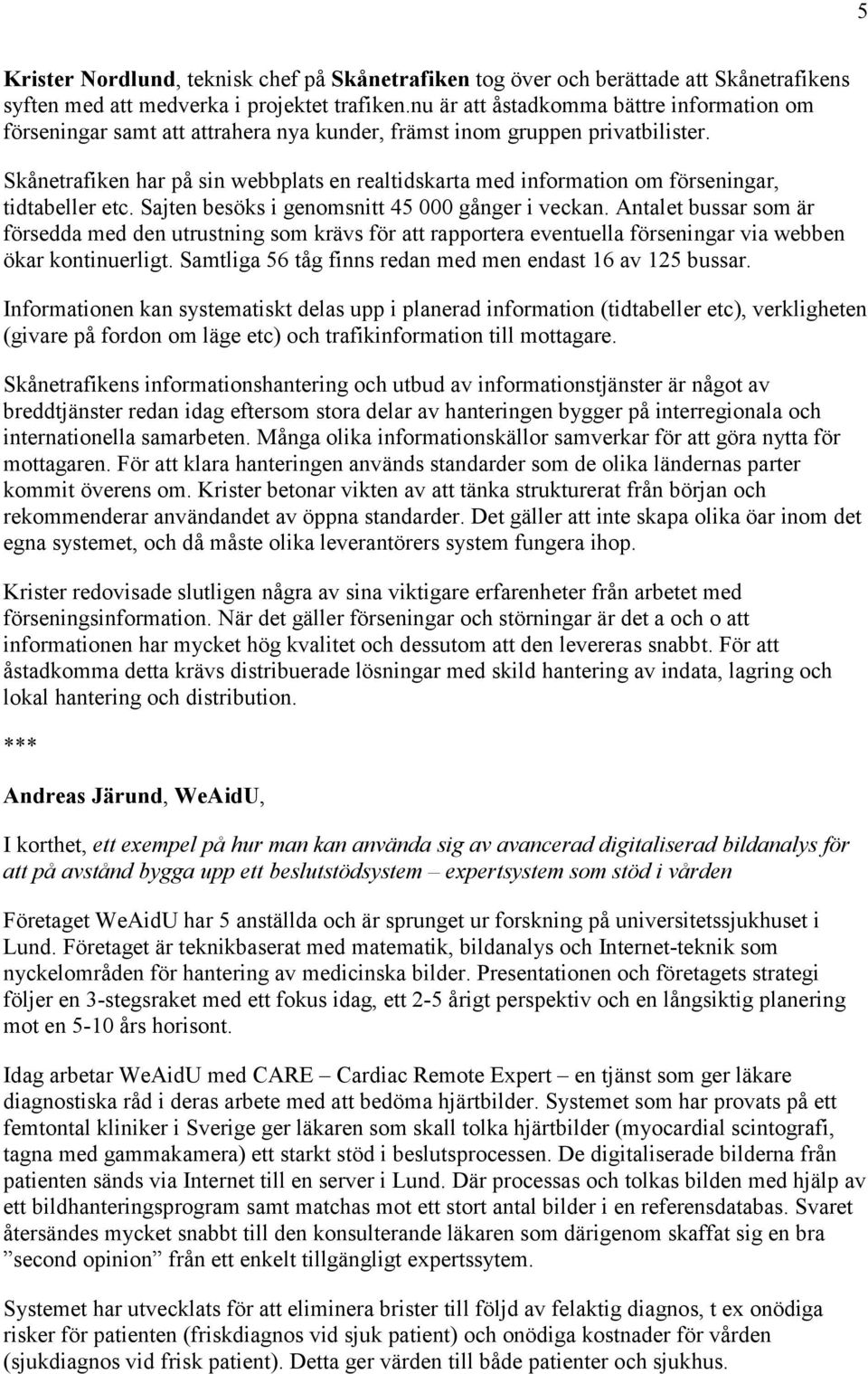 Skånetrafiken har på sin webbplats en realtidskarta med information om förseningar, tidtabeller etc. Sajten besöks i genomsnitt 45 000 gånger i veckan.