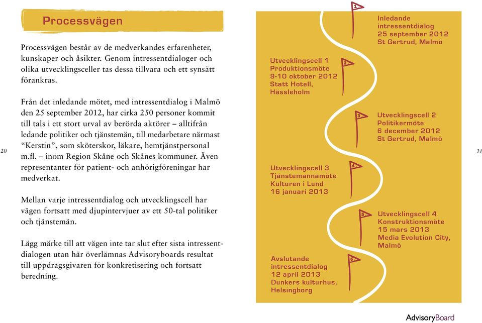 till medarbetare närmast Kerstin, som sköterskor, läkare, hemtjänstpersonal m.fl. inom Region Skåne och Skånes kommuner. Även representanter för patient- och anhörigföreningar har medverkat.