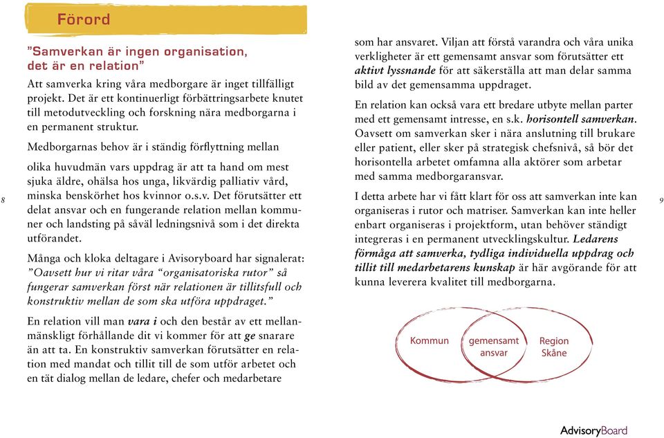 Medborgarnas behov är i ständig förflyttning mellan olika huvudmän vars uppdrag är att ta hand om mest sjuka äldre, ohälsa hos unga, likvärdig palliativ vård, minska benskörhet hos kvinnor o.s.v. Det förutsätter ett delat ansvar och en fungerande relation mellan kommuner och landsting på såväl ledningsnivå som i det direkta utförandet.