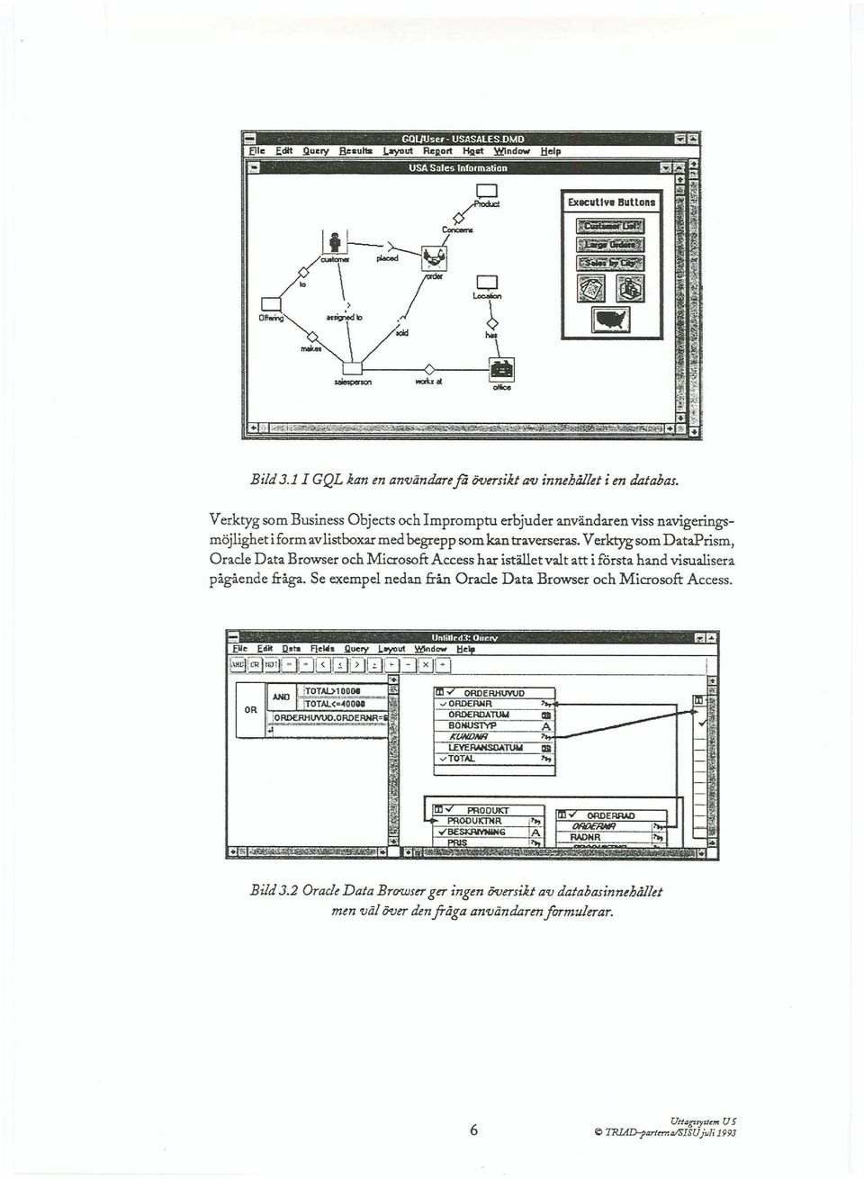 Verktyg som DataPrism, Orade Data Browser och Microsoft Access har istället valt att i första hand visualisera pågående fråga. Se exempel nedan från Orade Data Browser och Microsoft Access. OR -.