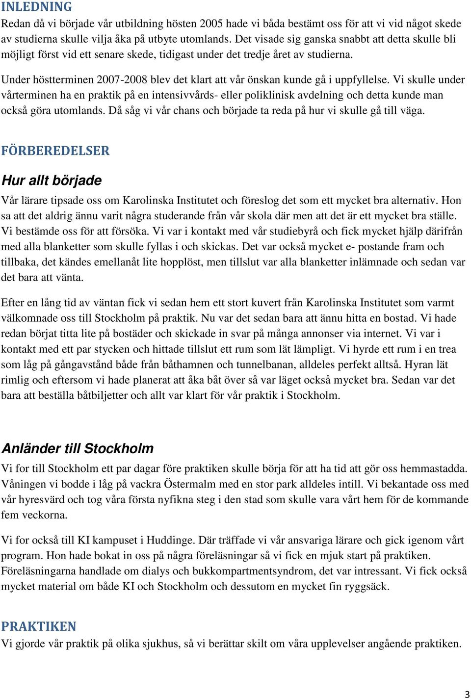 Under höstterminen 2007-2008 blev det klart att vår önskan kunde gå i uppfyllelse.