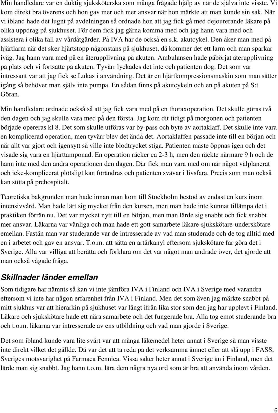 För dem fick jag gärna komma med och jag hann vara med och assistera i olika fall av vårdåtgärder. På IVA har de också en s.k. akutcykel.