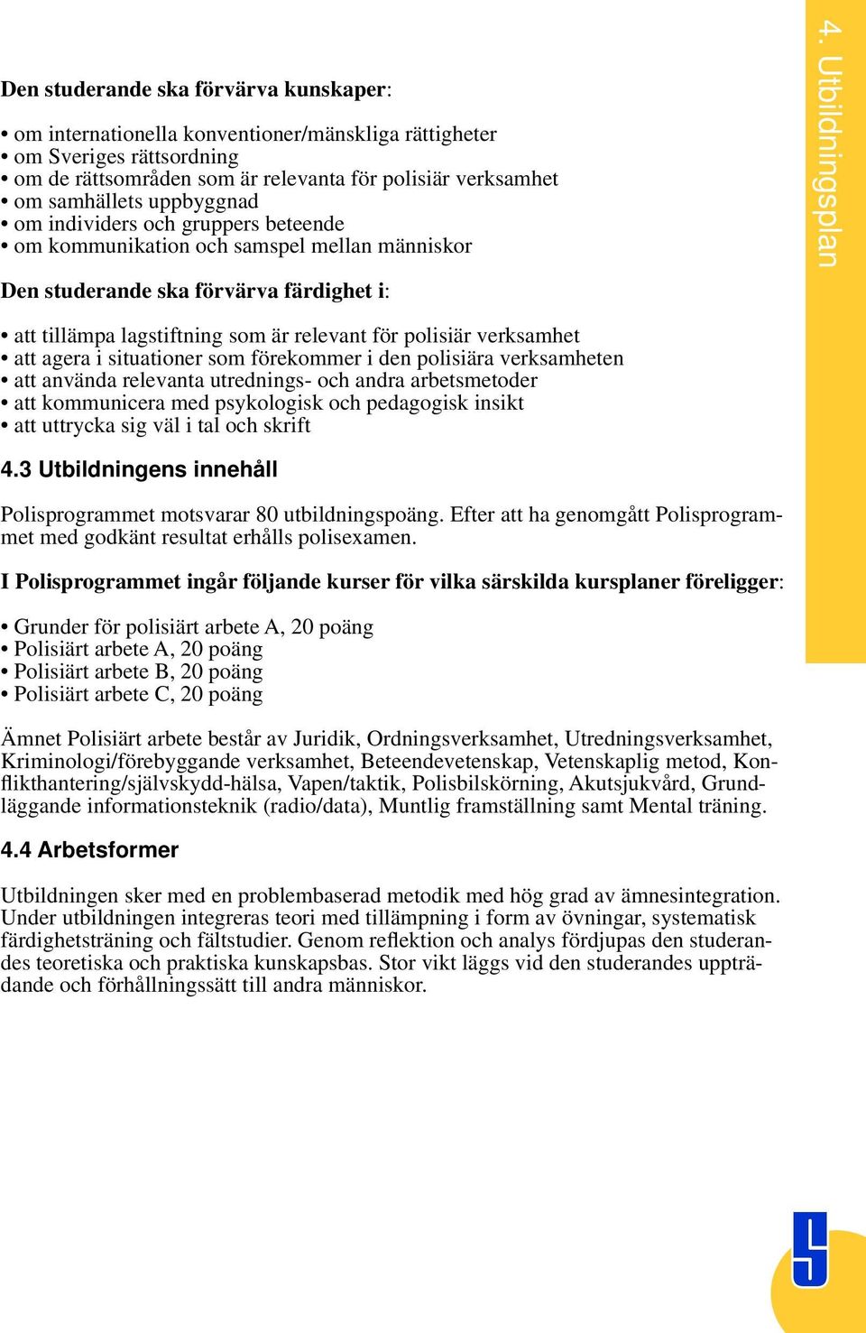 att agera i situationer som förekommer i den polisiära verksamheten att använda relevanta utrednings- och andra arbetsmetoder att kommunicera med psykologisk och pedagogisk insikt att uttrycka sig