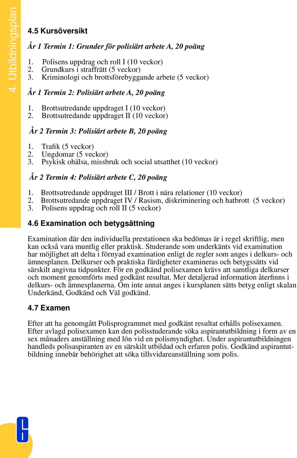 Brottsutredande uppdraget II (10 veckor) År 2 Termin 3: Polisiärt arbete B, 20 poäng 1. Trafik (5 veckor) 2. Ungdomar (5 veckor) 3.