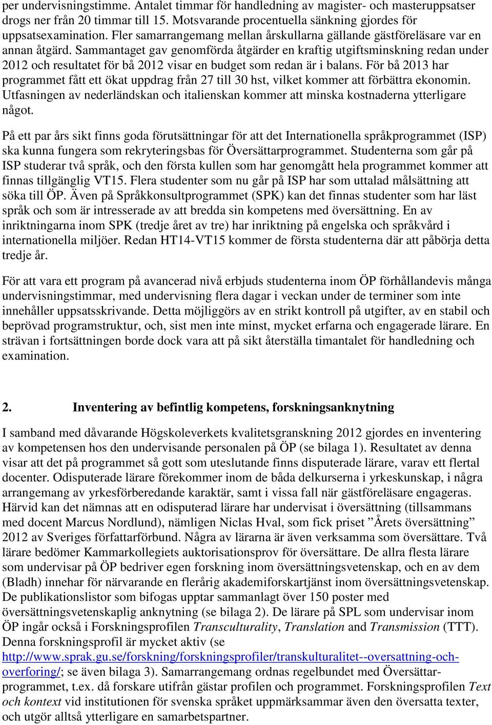 Sammantaget gav genomförda åtgärder en kraftig utgiftsminskning redan under 2012 och resultatet för bå 2012 visar en budget som redan är i balans.