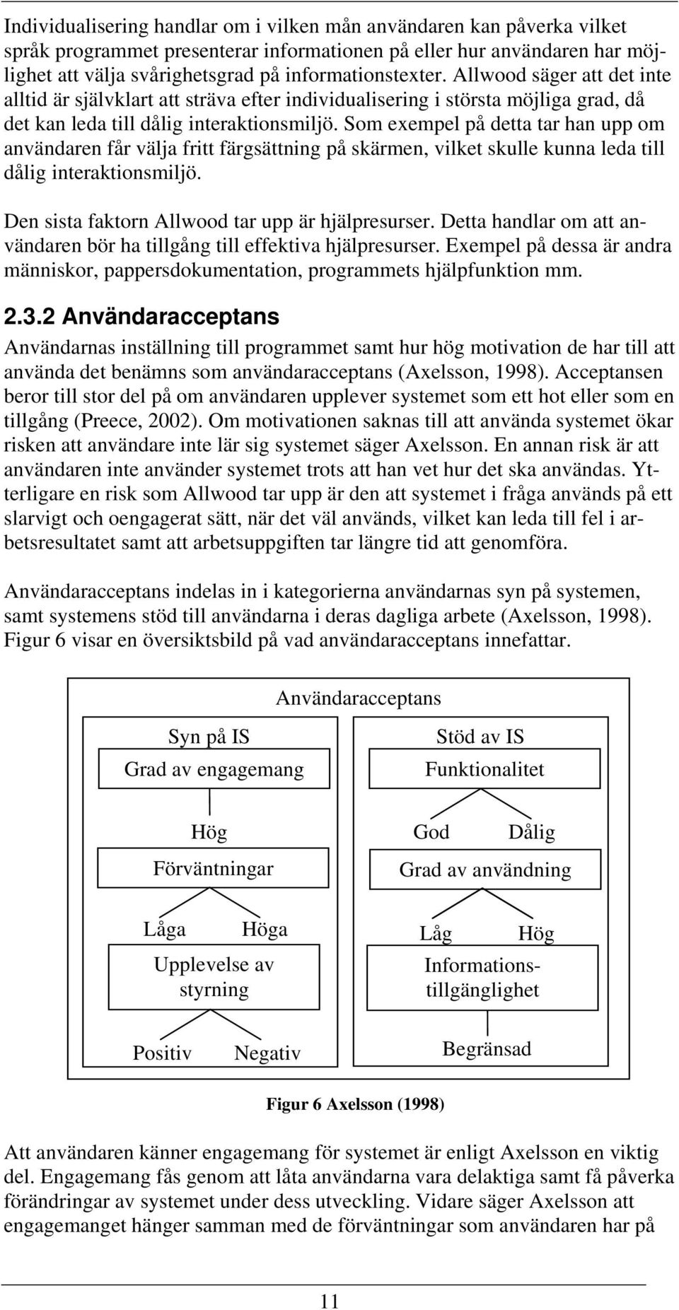 Som exempel på detta tar han upp om användaren får välja fritt färgsättning på skärmen, vilket skulle kunna leda till dålig interaktionsmiljö. Den sista faktorn Allwood tar upp är hjälpresurser.