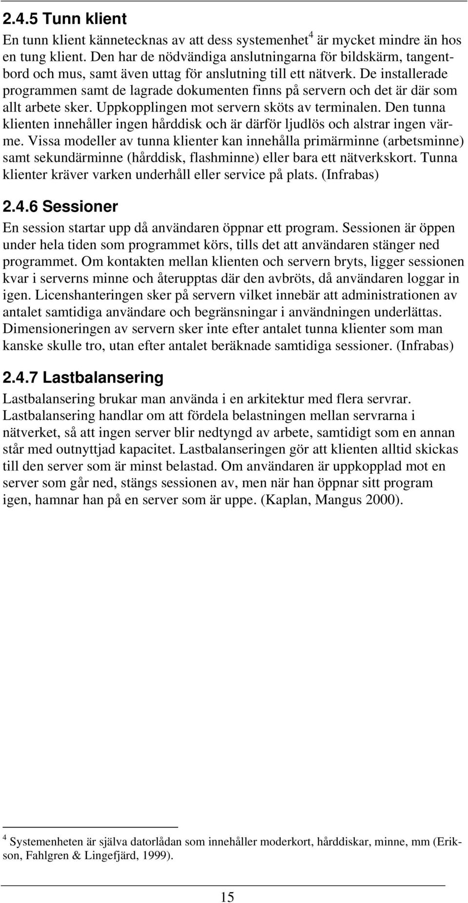 De installerade programmen samt de lagrade dokumenten finns på servern och det är där som allt arbete sker. Uppkopplingen mot servern sköts av terminalen.