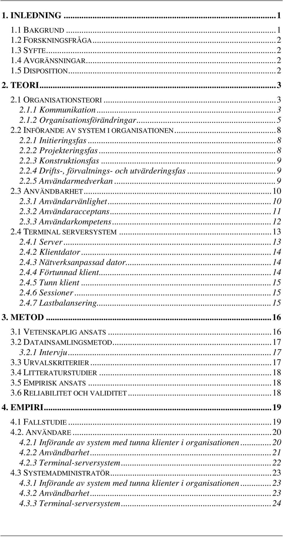 ..9 2.3 ANVÄNDBARHET...10 2.3.1 Användarvänlighet...10 2.3.2 Användaracceptans...11 2.3.3 Användarkompetens...12 2.4 TERMINAL SERVERSYSTEM...13 2.4.1 Server...13 2.4.2 Klientdator...14 2.4.3 Nätverksanpassad dator.