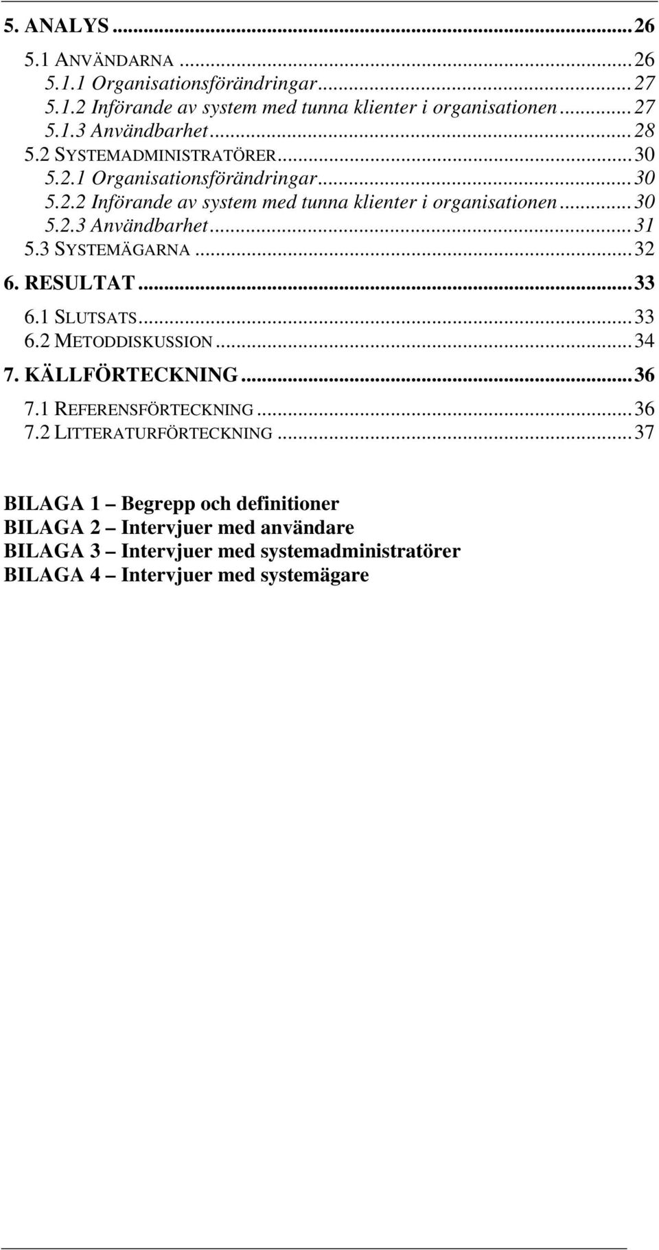 ..31 5.3 SYSTEMÄGARNA...32 6. RESULTAT...33 6.1 SLUTSATS...33 6.2 METODDISKUSSION...34 7. KÄLLFÖRTECKNING...36 7.1 REFERENSFÖRTECKNING...36 7.2 LITTERATURFÖRTECKNING.