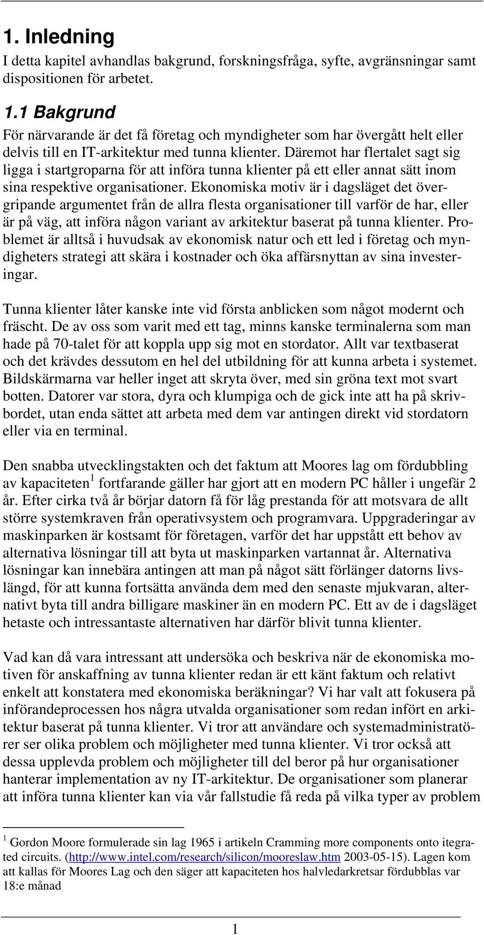 Däremot har flertalet sagt sig ligga i startgroparna för att införa tunna klienter på ett eller annat sätt inom sina respektive organisationer.