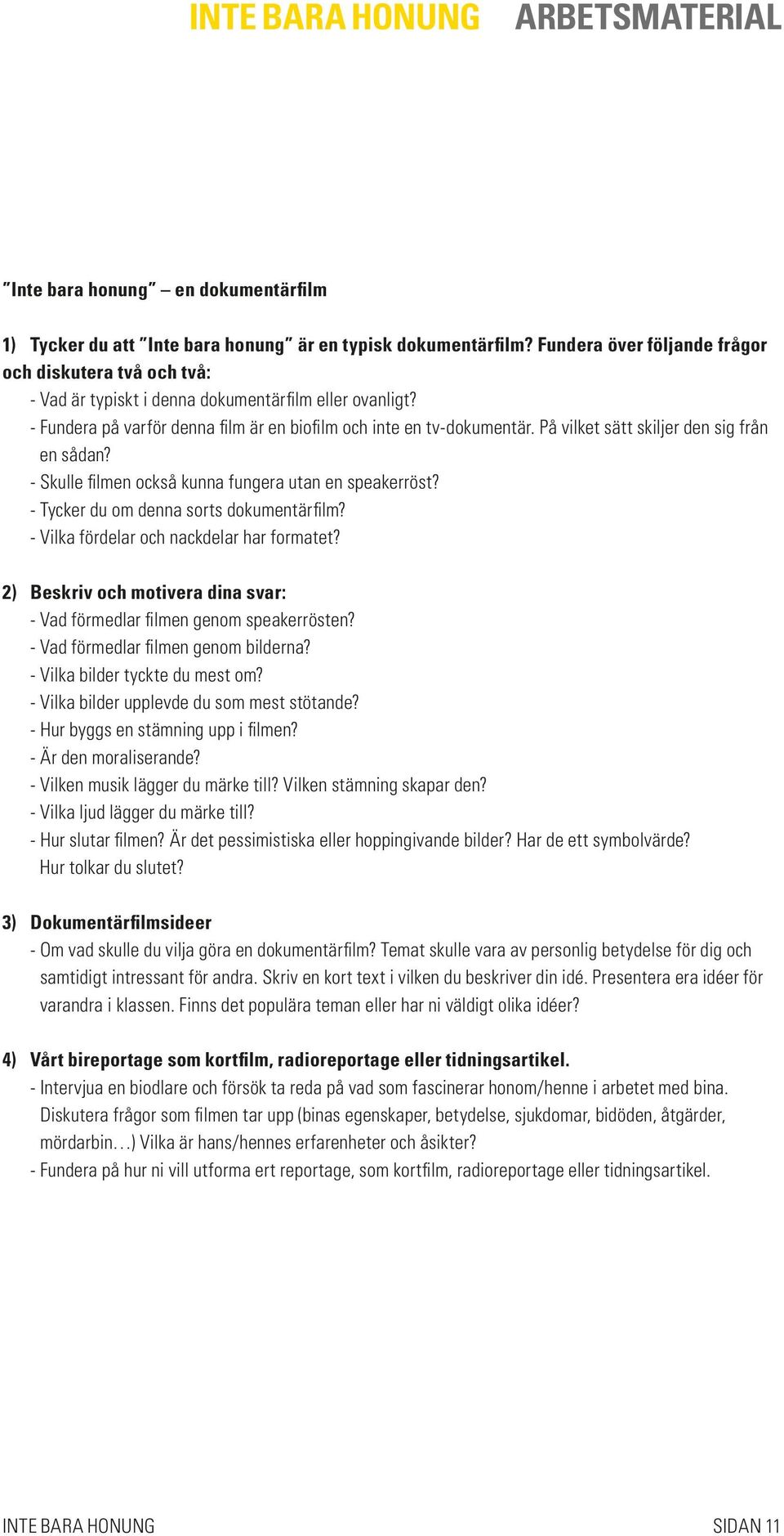 På vilket sätt skiljer den sig från en sådan? - Skulle filmen också kunna fungera utan en speakerröst? - Tycker du om denna sorts dokumentärfilm? - Vilka fördelar och nackdelar har formatet?