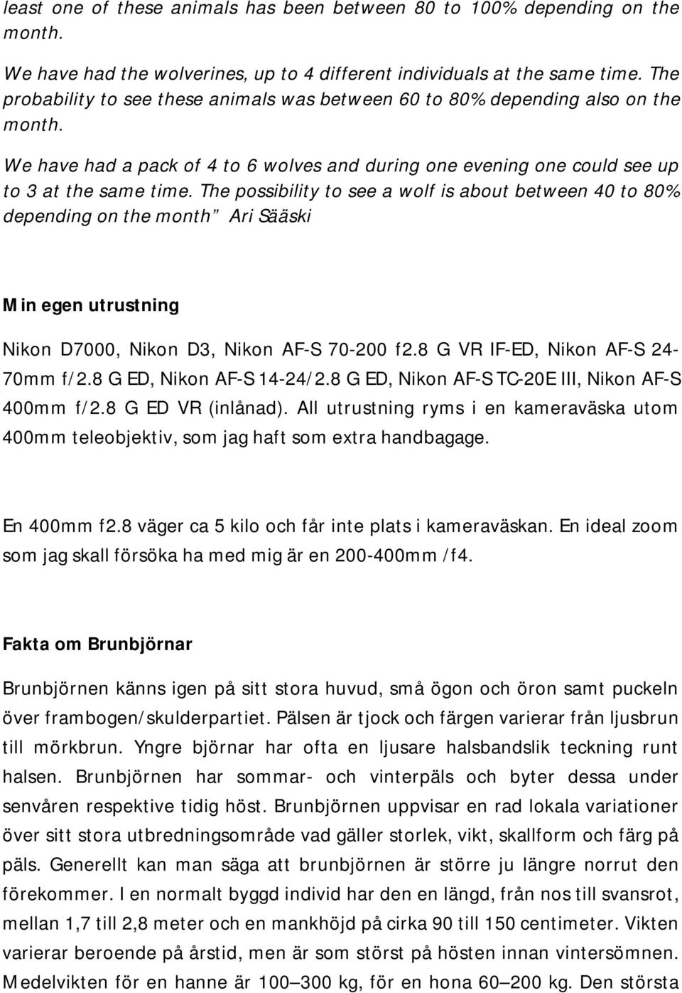 The possibility to see a wolf is about between 40 to 80% depending on the month Ari Sääski Min egen utrustning Nikon D7000, Nikon D3, Nikon AF-S 70-200 f2.8 G VR IF-ED, Nikon AF-S 24-70mm f/2.