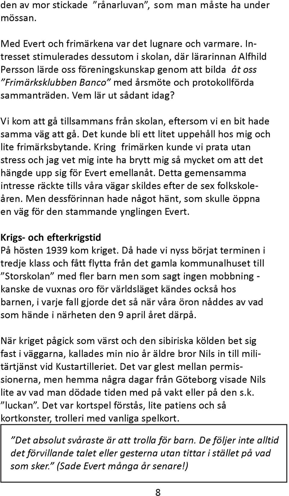 Vem lär ut sådant idag? Vi kom att gå tillsammans från skolan, eftersom vi en bit hade samma väg att gå. Det kunde bli ett litet uppehåll hos mig och lite frimärksbytande.