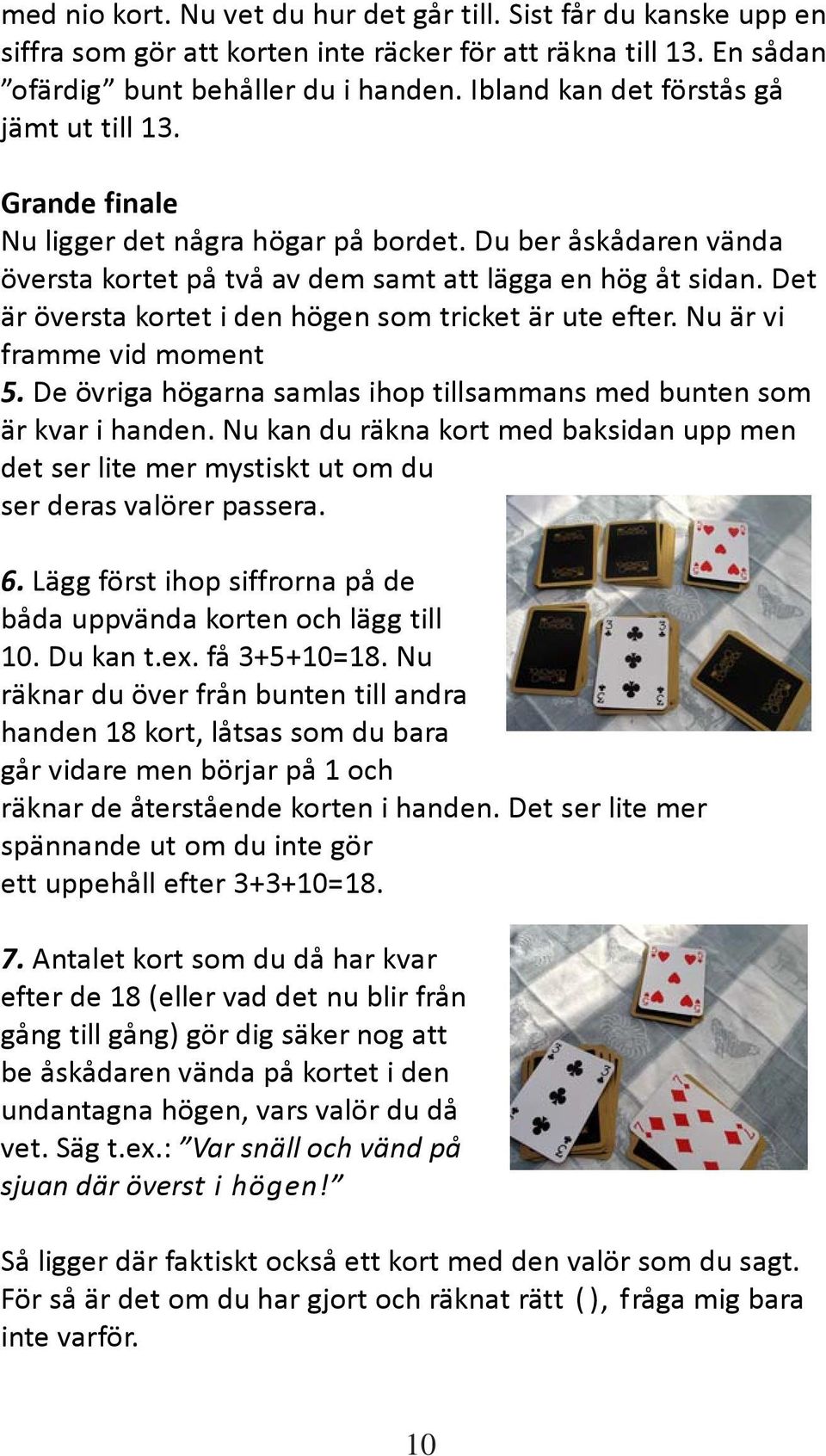 Det är översta kortet i den högen som tricket är ute efter. Nu är vi framme vid moment 5. De övriga högarna samlas ihop tillsammans med bunten som är kvar i handen.