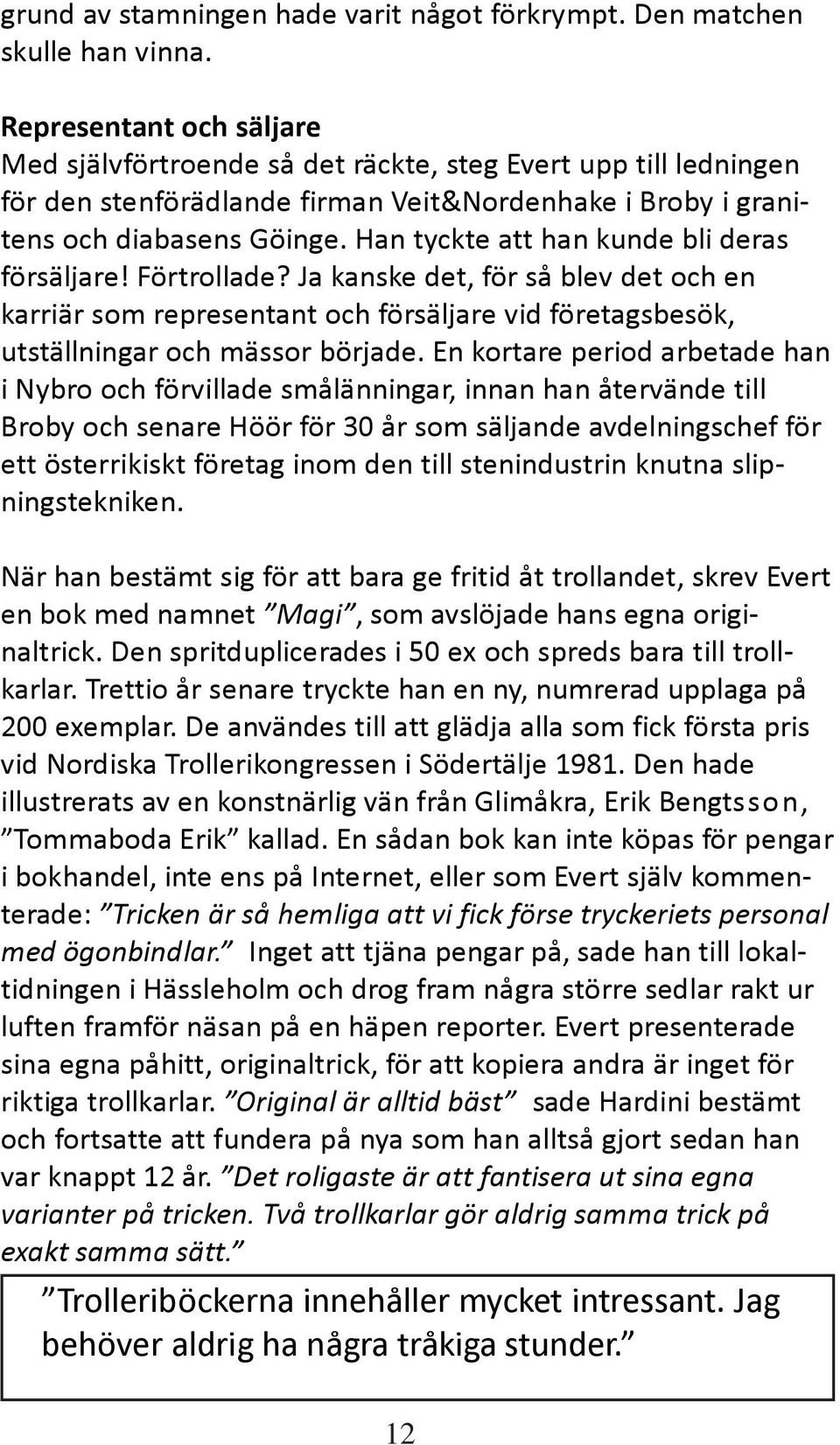 Han tyckte att han kunde bli deras försäljare! Förtrollade? Ja kanske det, för så blev det och en karriär som representant och försäljare vid företagsbesök, utställningar och mässor började.