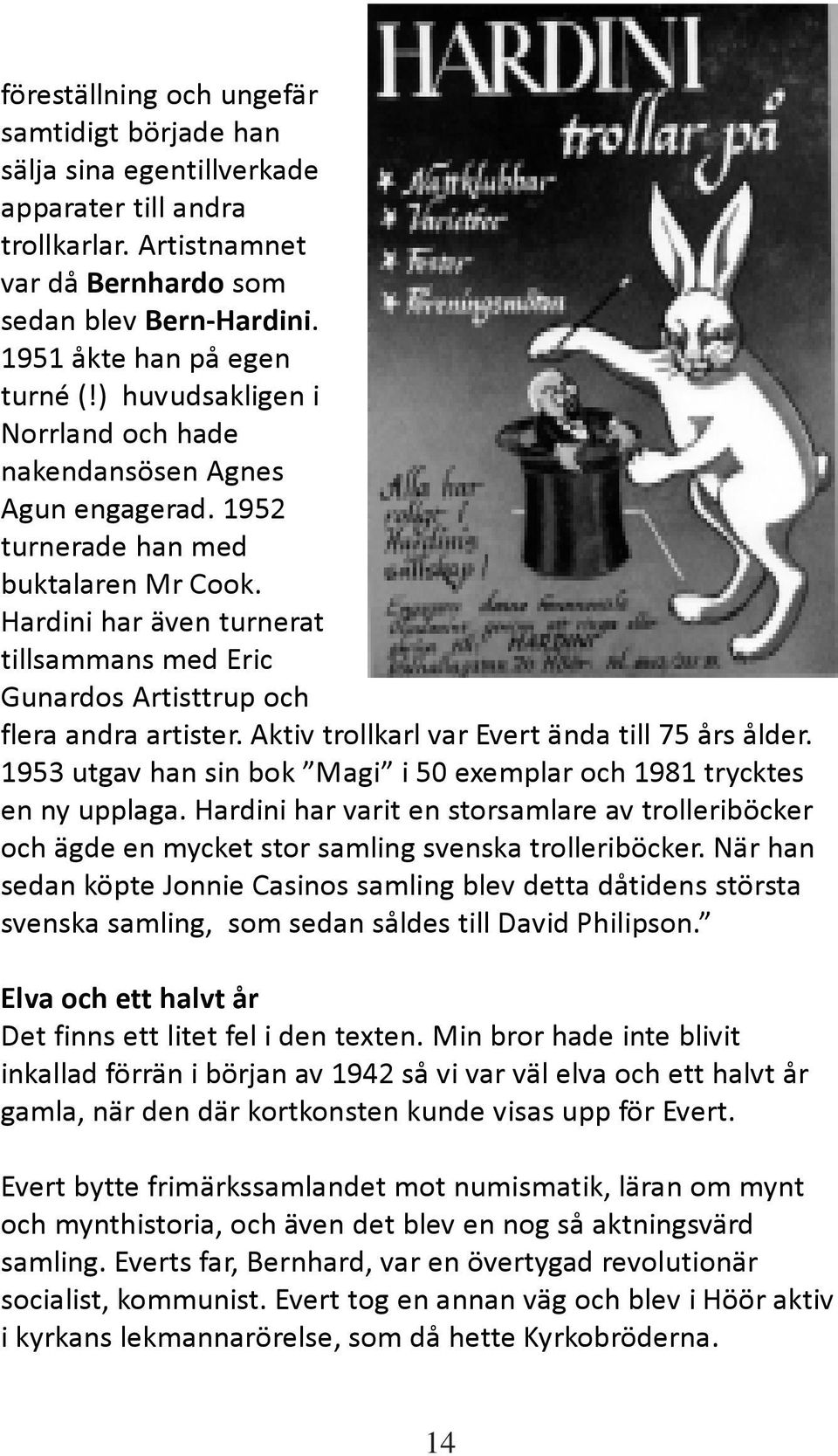 Hardini har även turnerat tillsammans med Eric Gunardos Artisttrup och flera andra artister. Aktiv trollkarl var Evert ända till 75 års ålder.