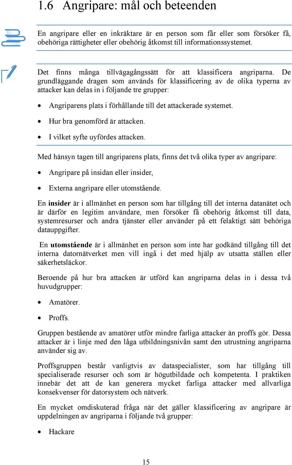 De grundläggande dragen som används för klassificering av de olika typerna av attacker kan delas in i följande tre grupper: Angriparens plats i förhållande till det attackerade systemet.