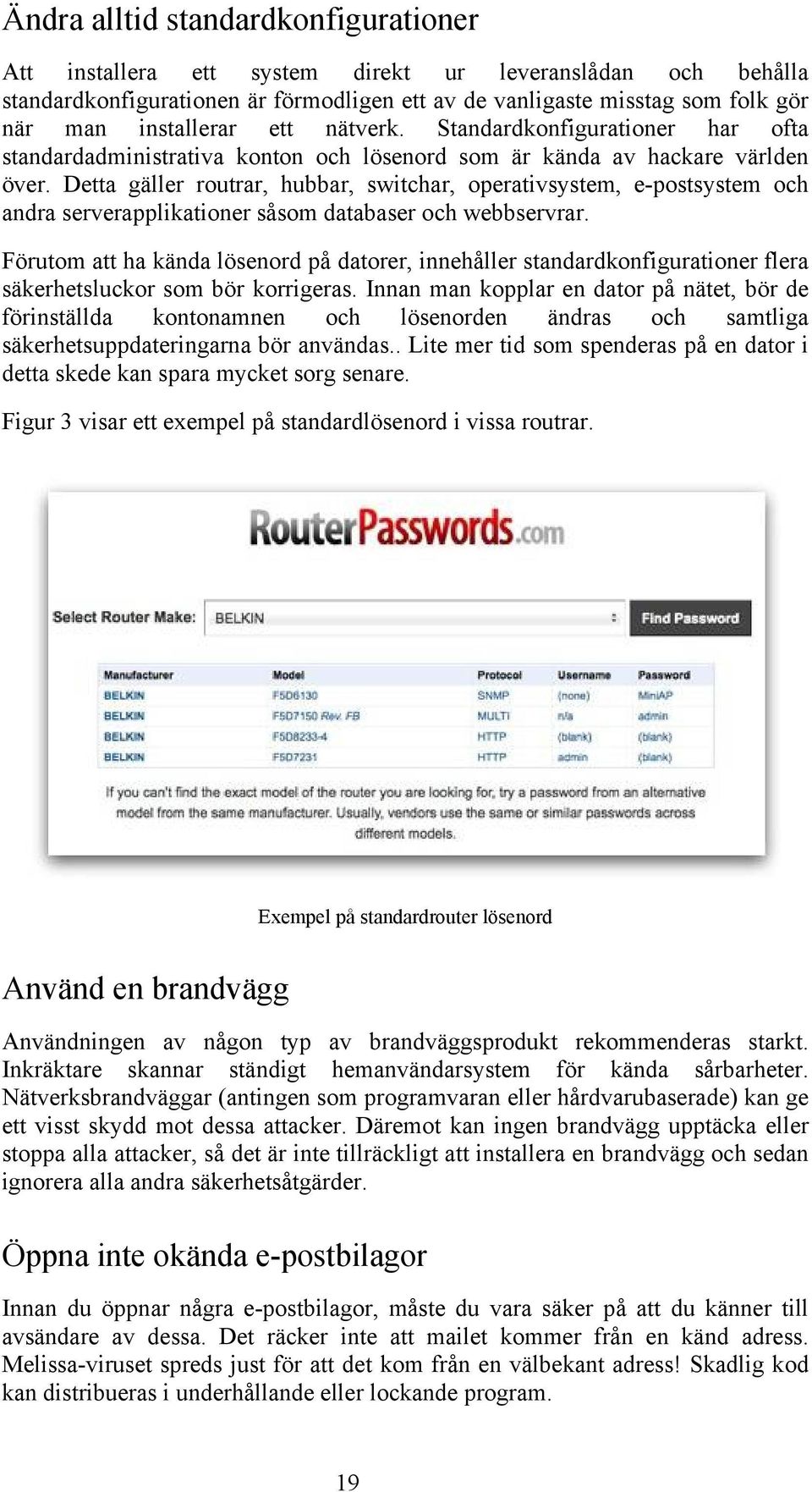 Detta gäller routrar, hubbar, switchar, operativsystem, e-postsystem och andra serverapplikationer såsom databaser och webbservrar.