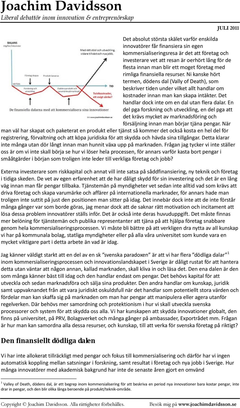 Det handlar dock inte om en dal utan flera dalar. En del pga forskning och utveckling, en del pga att det krävs mycket av marknadsföring och försäljning innan man börjar tjäna pengar.