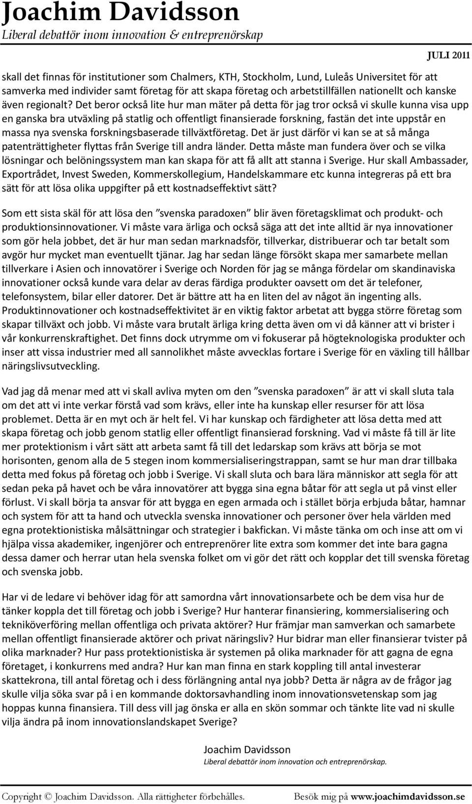 Det beror också lite hur man mäter på detta för jag tror också vi skulle kunna visa upp en ganska bra utväxling på statlig och offentligt finansierade forskning, fastän det inte uppstår en massa nya