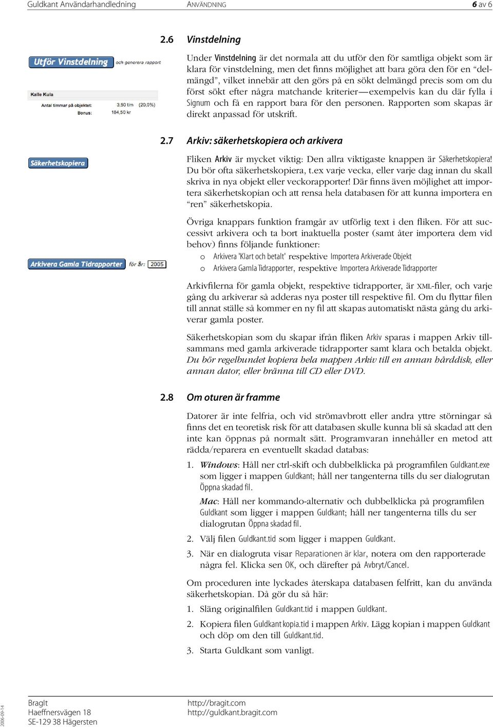 görs på en sökt delmängd precis som om du först sökt efter några matchande kriterier exempelvis kan du där fylla i Signum och få en rapport bara för den personen.