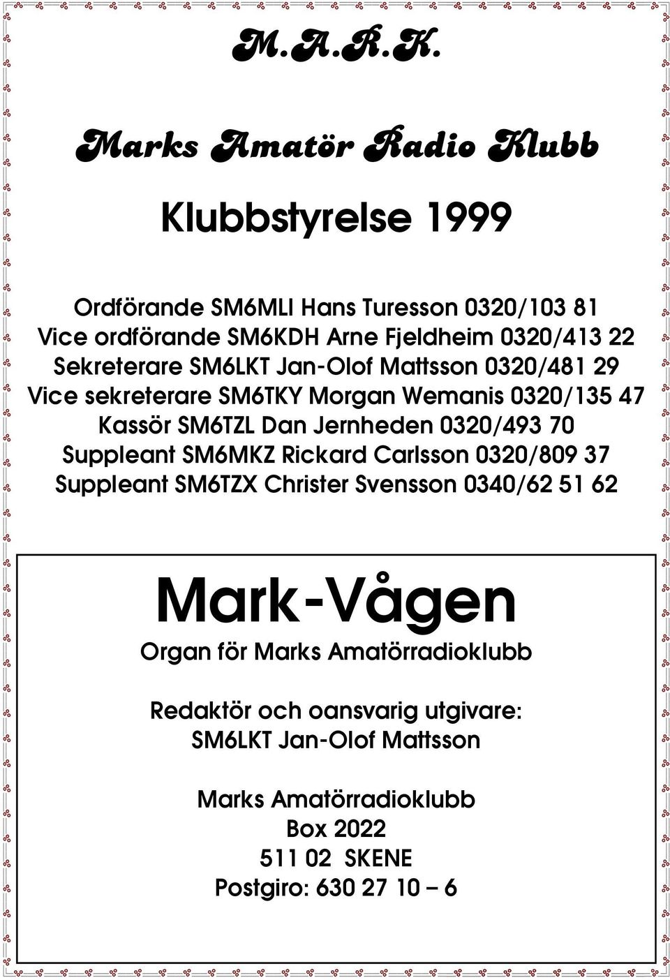 Sekreterare SM6LKT Jan-Olof Mattsson 0320/481 29 Vice sekreterare SM6TKY Morgan Wemanis 0320/135 47 Kassör SM6TZL Dan Jernheden 0320/493 70