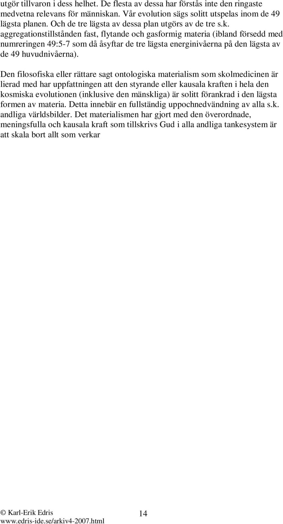 aggregationstillstånden fast, flytande och gasformig materia (ibland försedd med numreringen 49:5-7 som då åsyftar de tre lägsta energinivåerna på den lägsta av de 49 huvudnivåerna).