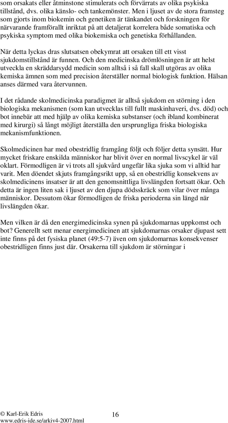 symptom med olika biokemiska och genetiska förhållanden. När detta lyckas dras slutsatsen obekymrat att orsaken till ett visst sjukdomstillstånd är funnen.