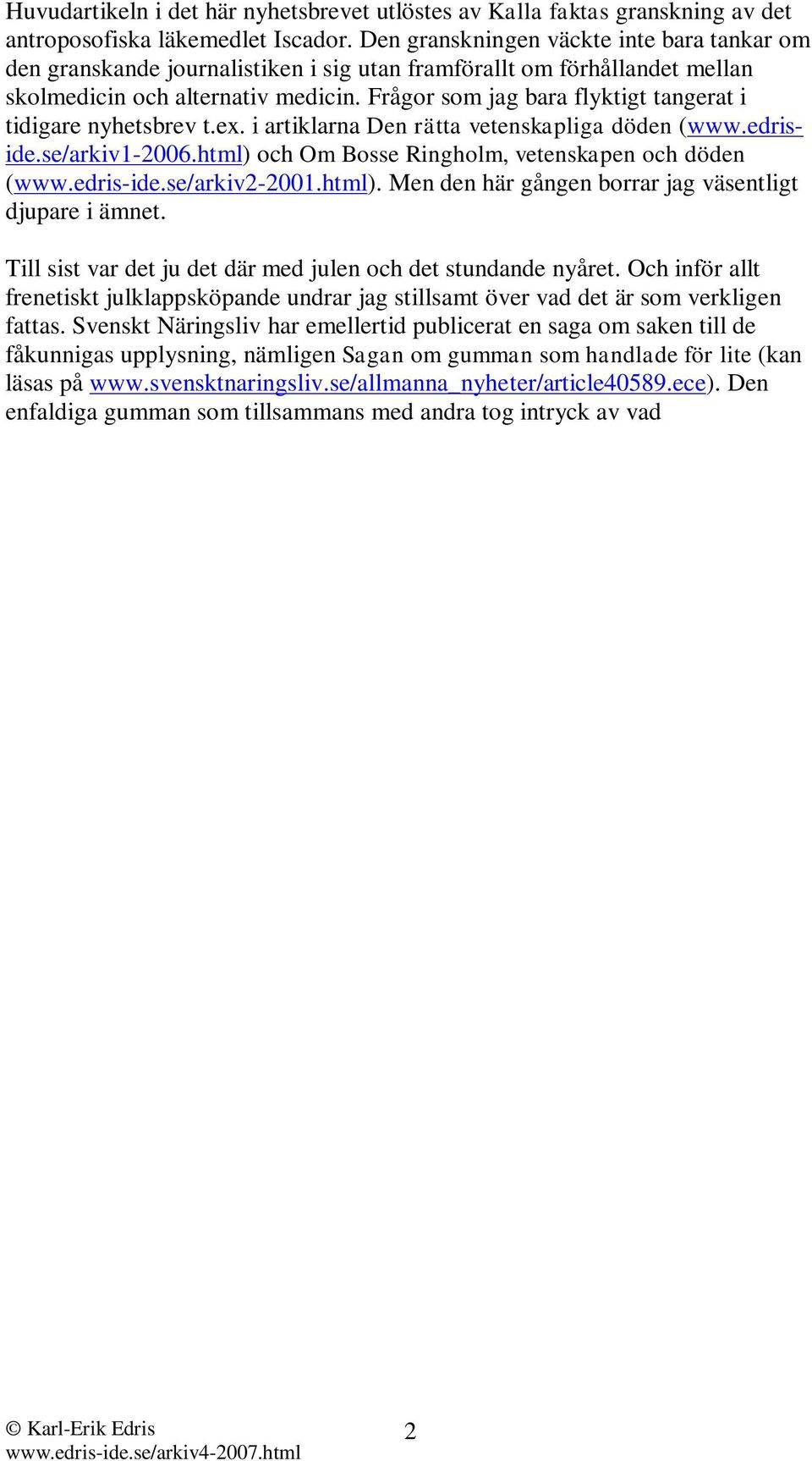 Frågor som jag bara flyktigt tangerat i tidigare nyhetsbrev t.ex. i artiklarna Den rätta vetenskapliga döden (www.edriside.se/arkiv1-2006.html) och Om Bosse Ringholm, vetenskapen och döden (www.