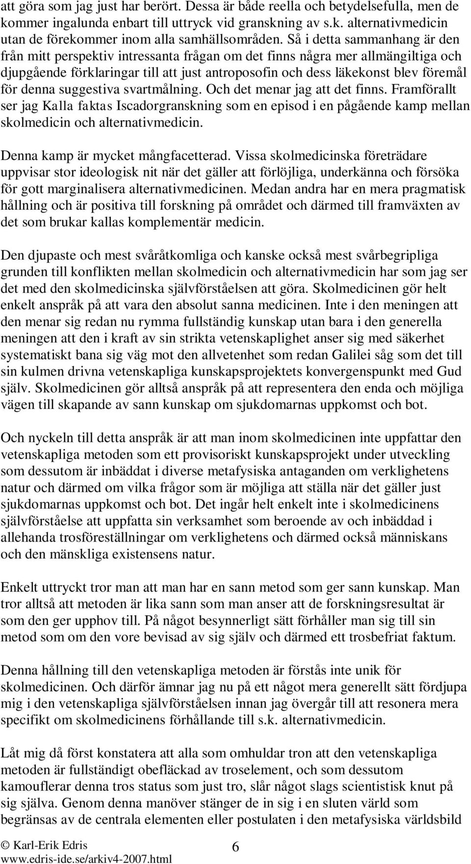 denna suggestiva svartmålning. Och det menar jag att det finns. Framförallt ser jag Kalla faktas Iscadorgranskning som en episod i en pågående kamp mellan skolmedicin och alternativmedicin.