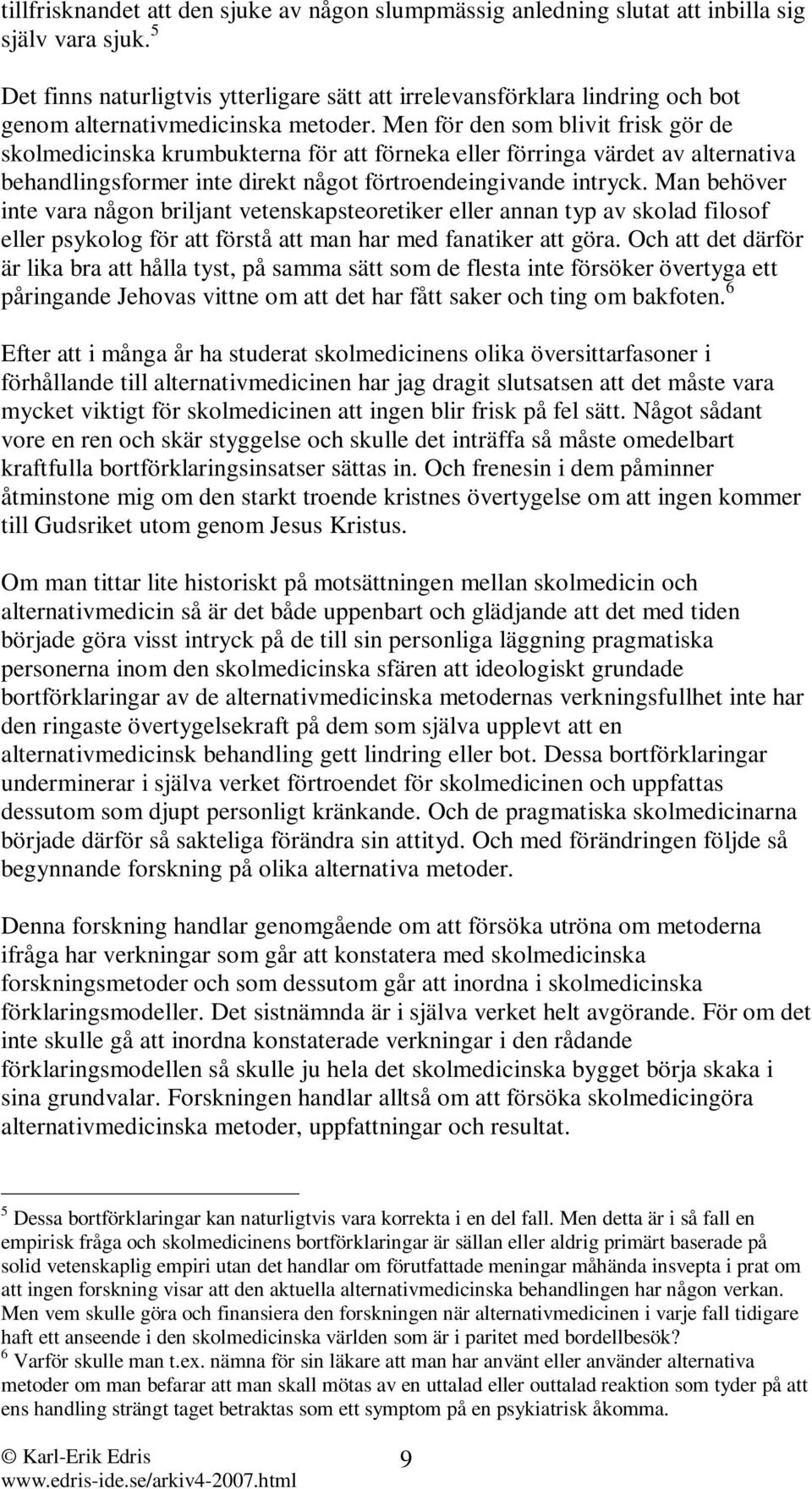 Men för den som blivit frisk gör de skolmedicinska krumbukterna för att förneka eller förringa värdet av alternativa behandlingsformer inte direkt något förtroendeingivande intryck.