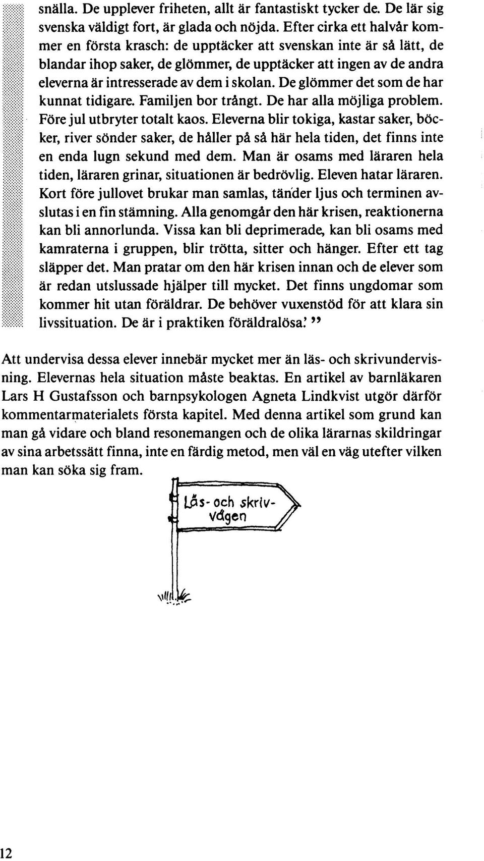 skolan. De glömmer det som de har kunnat tidigare. Familjen bor trångt. De har alla möjliga problem. Före jul utbryter totalt kaos.