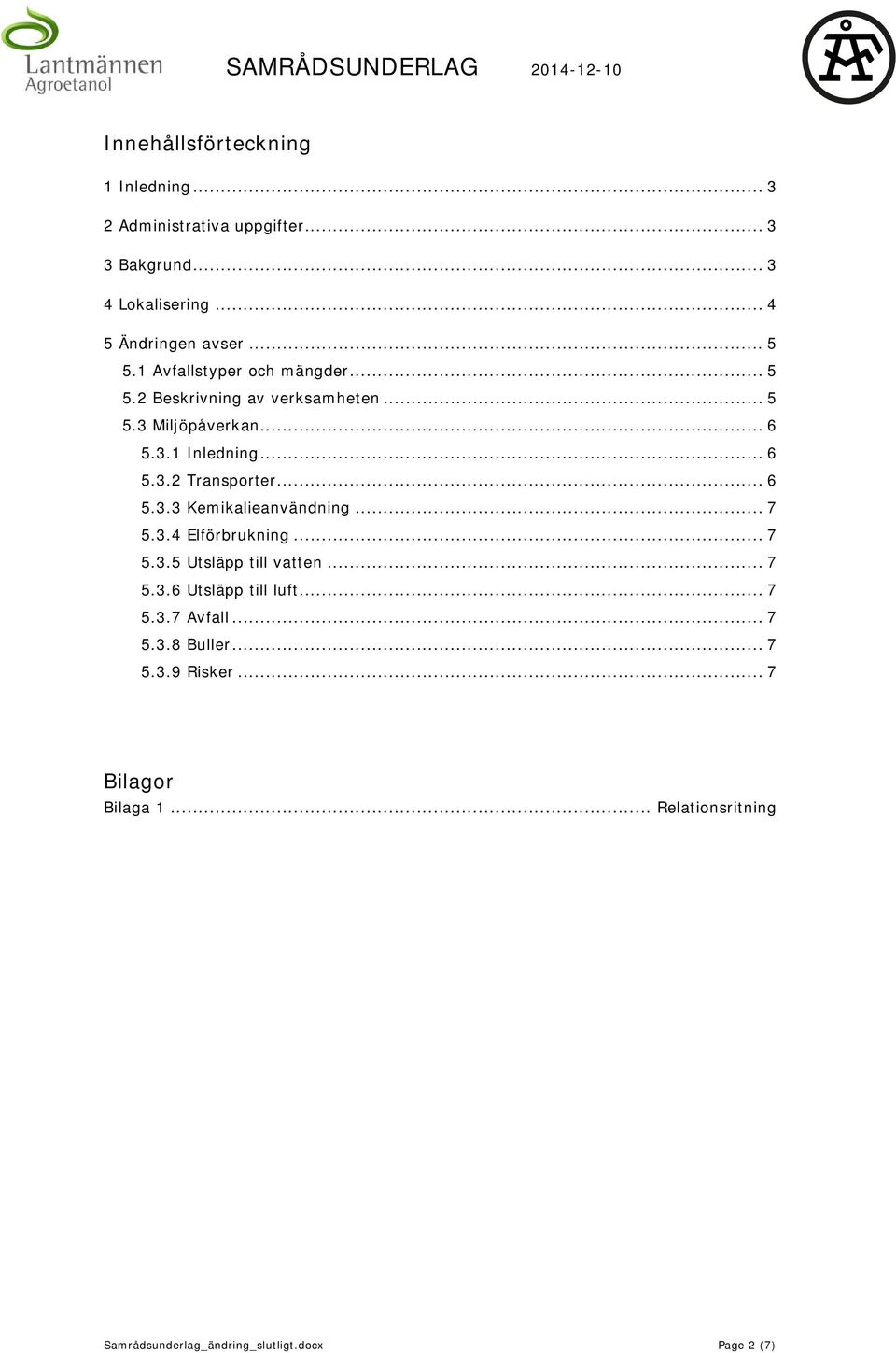 .. 6 5.3.3 Kemikalieanvändning... 7 5.3.4 Elförbrukning... 7 5.3.5 Utsläpp till vatten... 7 5.3.6 Utsläpp till luft... 7 5.3.7 Avfall.