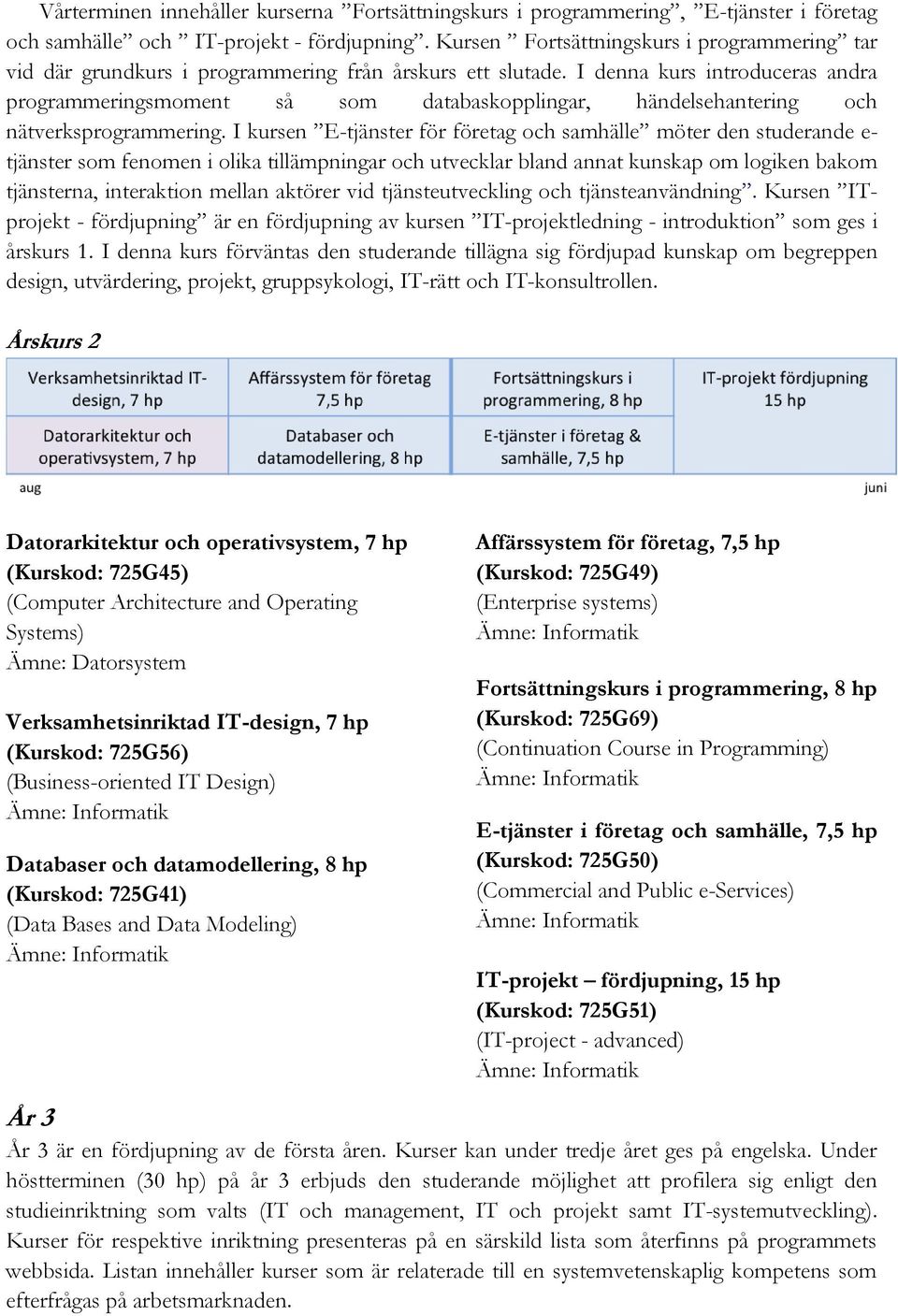 I denna kurs introduceras andra programmeringsmoment så som databaskopplingar, händelsehantering och nätverksprogrammering.