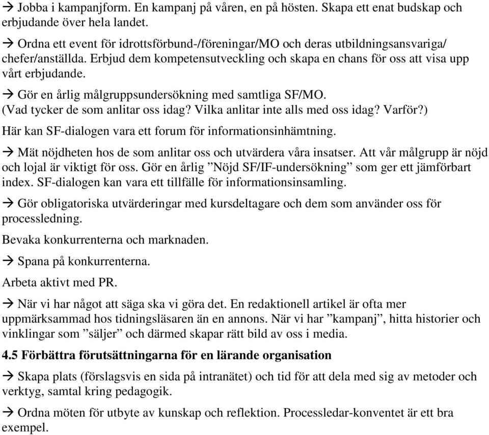 Gör en årlig målgruppsundersökning med samtliga SF/MO. (Vad tycker de som anlitar oss idag? Vilka anlitar inte alls med oss idag? Varför?