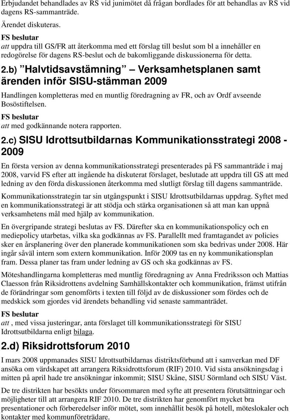 b) Halvtidsavstämning Verksamhetsplanen samt ärenden inför SISU-stämman 2009 Handlingen kompletteras med en muntlig föredragning av FR, och av Ordf avseende Bosöstiftelsen.