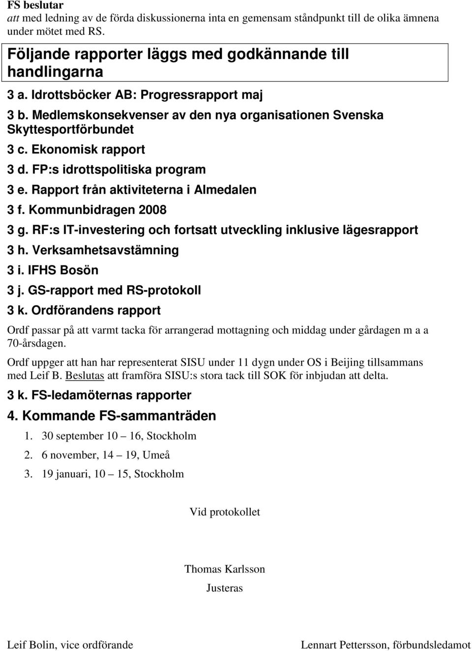 Rapport från aktiviteterna i Almedalen 3 f. Kommunbidragen 2008 3 g. RF:s IT-investering och fortsatt utveckling inklusive lägesrapport 3 h. Verksamhetsavstämning 3 i. IFHS Bosön 3 j.