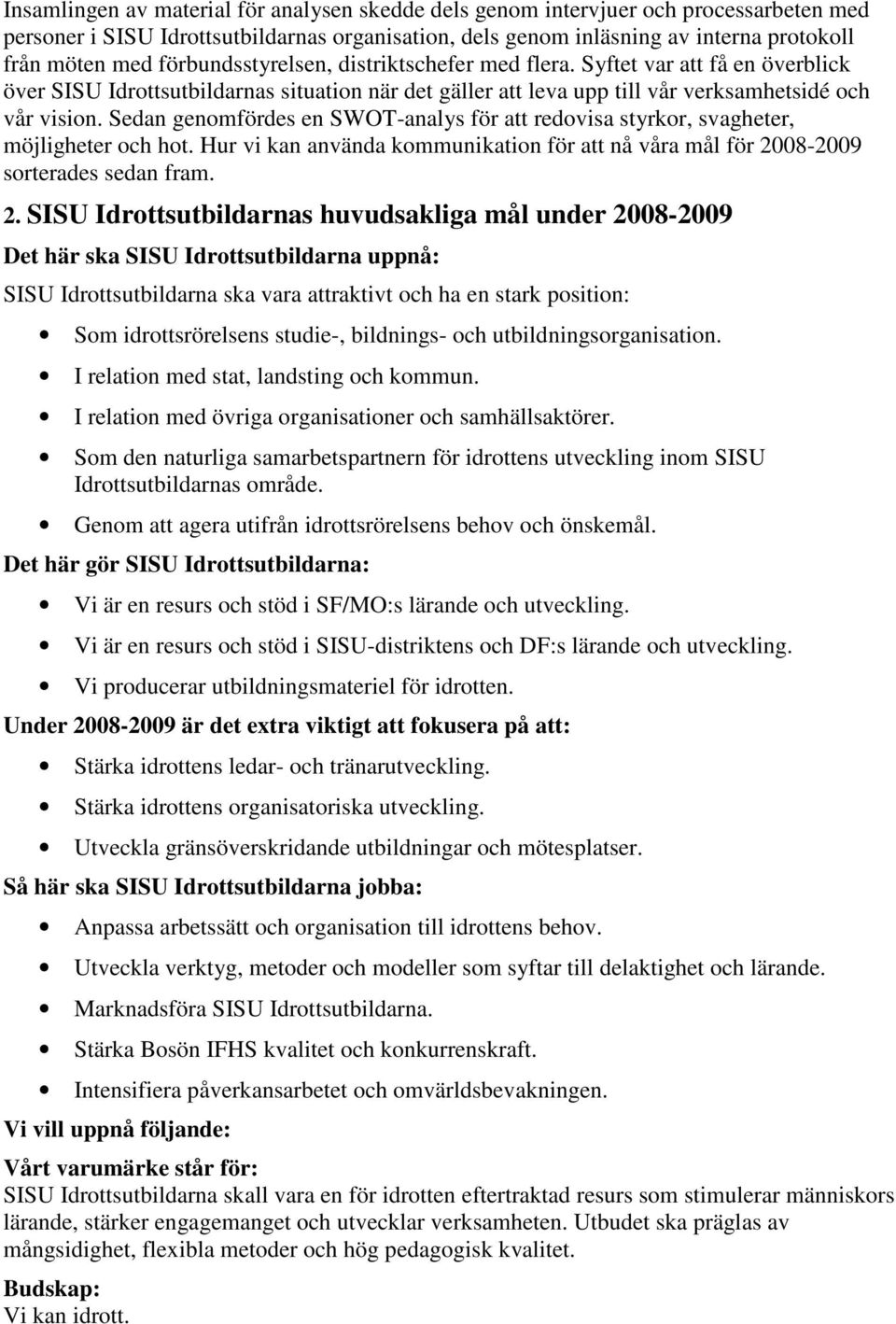 Sedan genomfördes en SWOT-analys för att redovisa styrkor, svagheter, möjligheter och hot. Hur vi kan använda kommunikation för att nå våra mål för 20